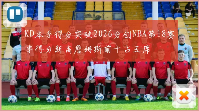 KD本季得分突破2026分创NBA第18赛季得分新高詹姆斯前十占五席