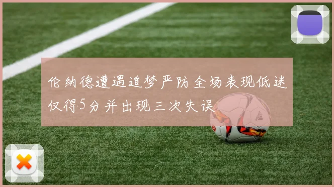 伦纳德遭遇追梦严防全场表现低迷仅得5分并出现三次失误