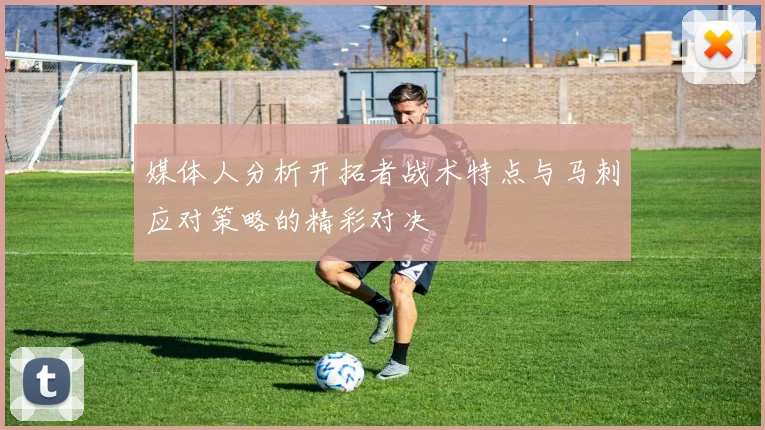 媒体人分析开拓者战术特点与马刺应对策略的精彩对决