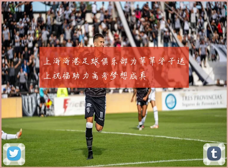 上海海港足球俱乐部为莘莘学子送上祝福助力高考梦想成真