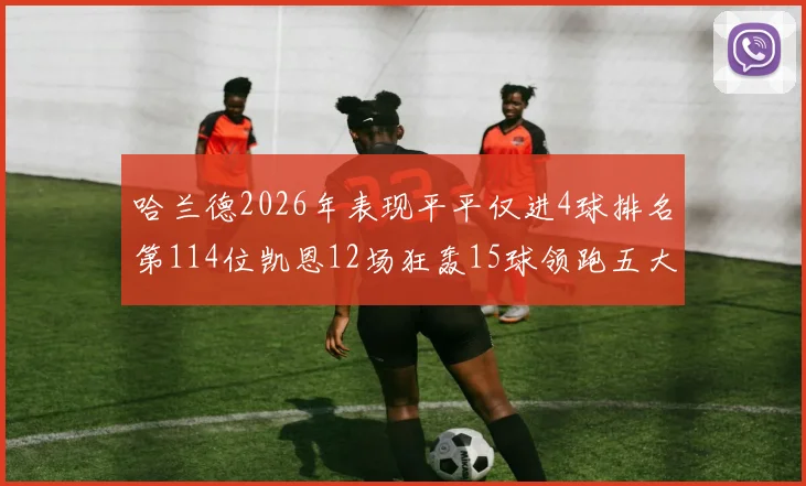 哈兰德2026年表现平平仅进4球排名第114位凯恩12场狂轰15球领跑五大联赛