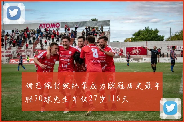 姆巴佩打破纪录成为欧冠历史最年轻70球先生年仅27岁116天