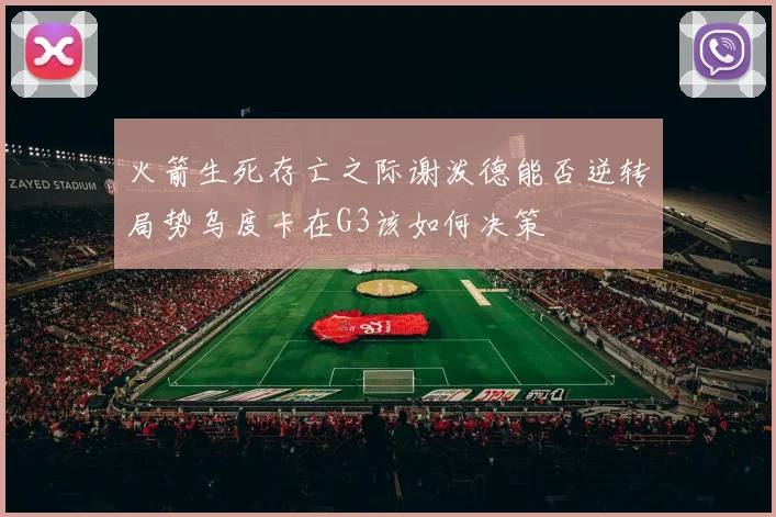 火箭生死存亡之际谢泼德能否逆转局势乌度卡在G3该如何决策