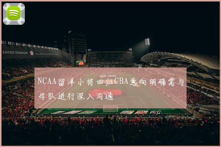 NCAA留洋小将回归CBA意向明确需与母队进行深入沟通