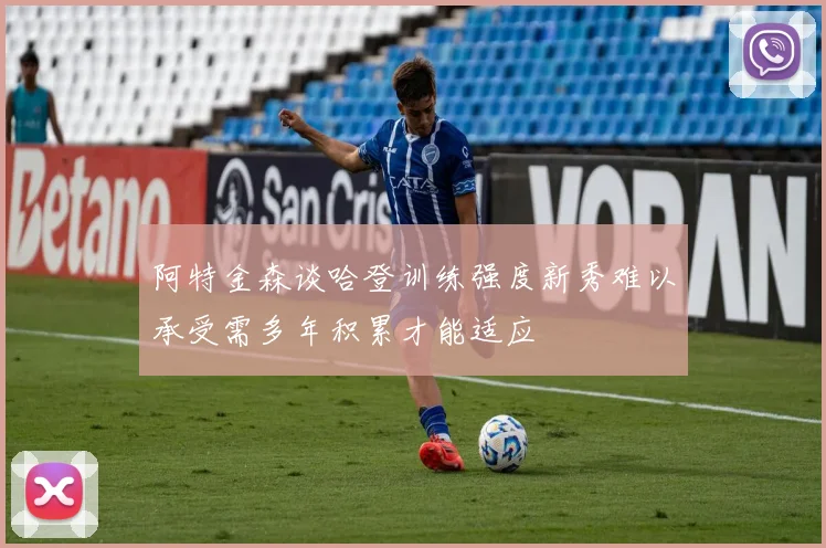 阿特金森谈哈登训练强度新秀难以承受需多年积累才能适应