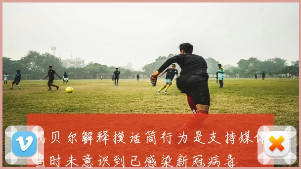戈贝尔解释摸话筒行为是支持媒体当时未意识到已感染新冠病毒